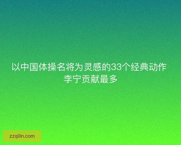 以中国体操名将为灵感的33个经典动作 李宁贡献最多