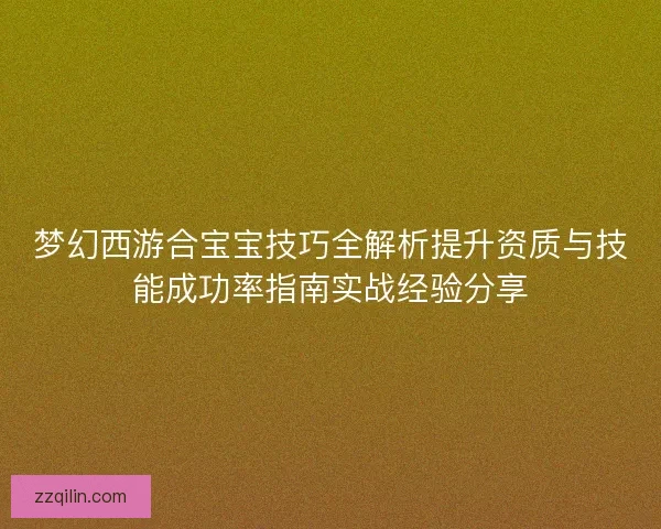 梦幻西游合宝宝技巧全解析提升资质与技能成功率指南实战经验分享