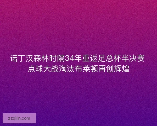 诺丁汉森林时隔34年重返足总杯半决赛 点球大战淘汰布莱顿再创辉煌